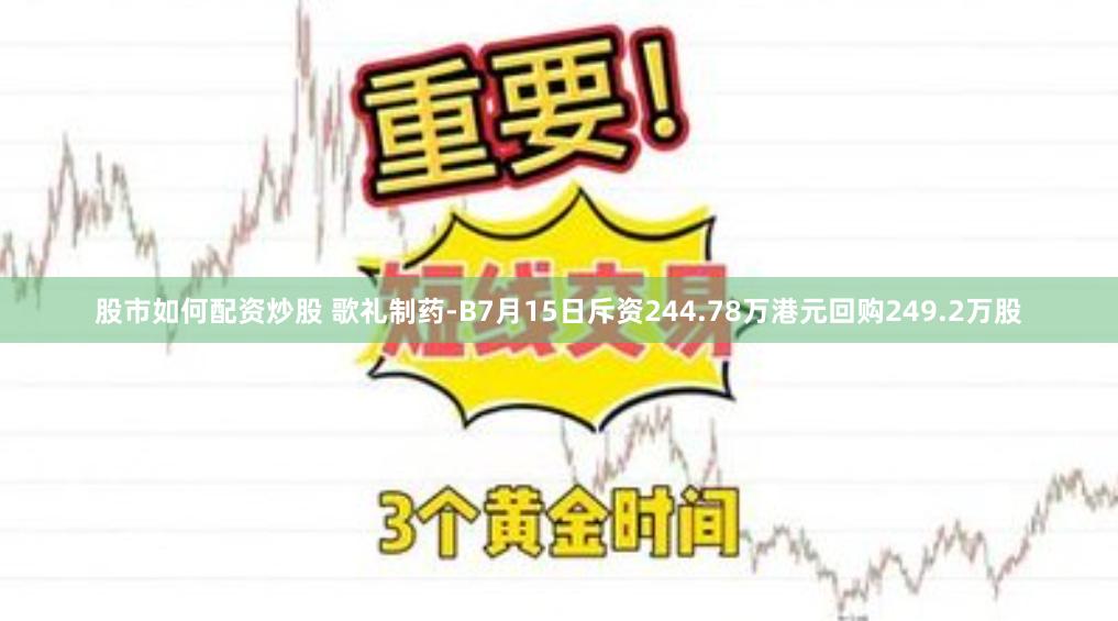 股市如何配资炒股 歌礼制药-B7月15日斥资244.78万港元回购249.2万股