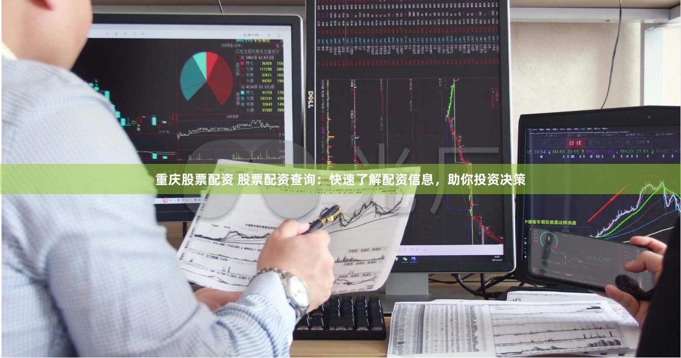 重庆股票配资 股票配资查询：快速了解配资信息，助你投资决策