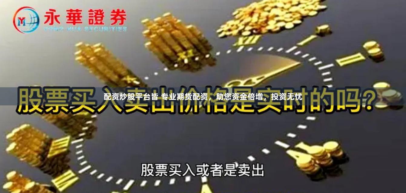 配资炒股平台皆 专业期货配资，助您资金倍增，投资无忧