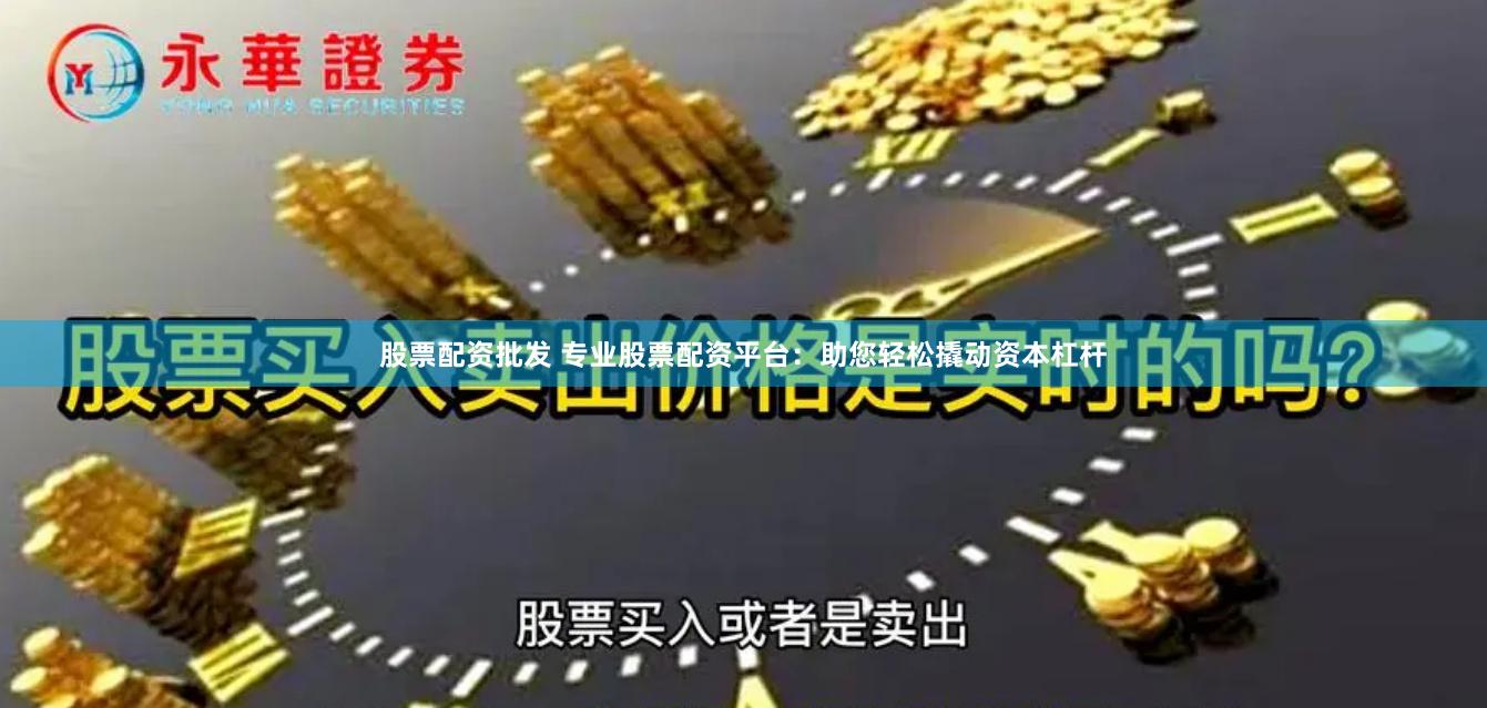 股票配资批发 专业股票配资平台：助您轻松撬动资本杠杆