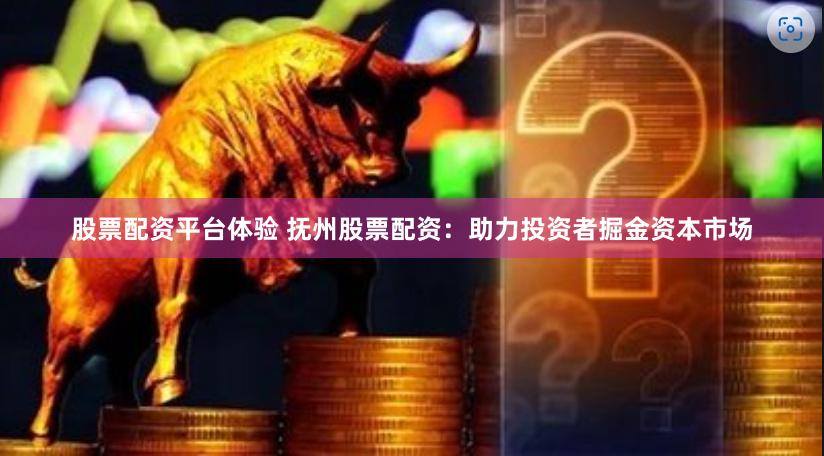 股票配资平台体验 抚州股票配资：助力投资者掘金资本市场