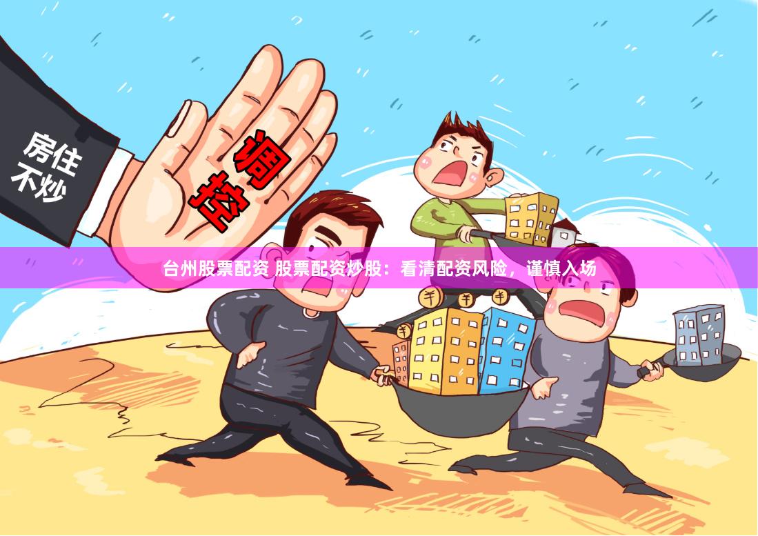 台州股票配资 股票配资炒股：看清配资风险，谨慎入场