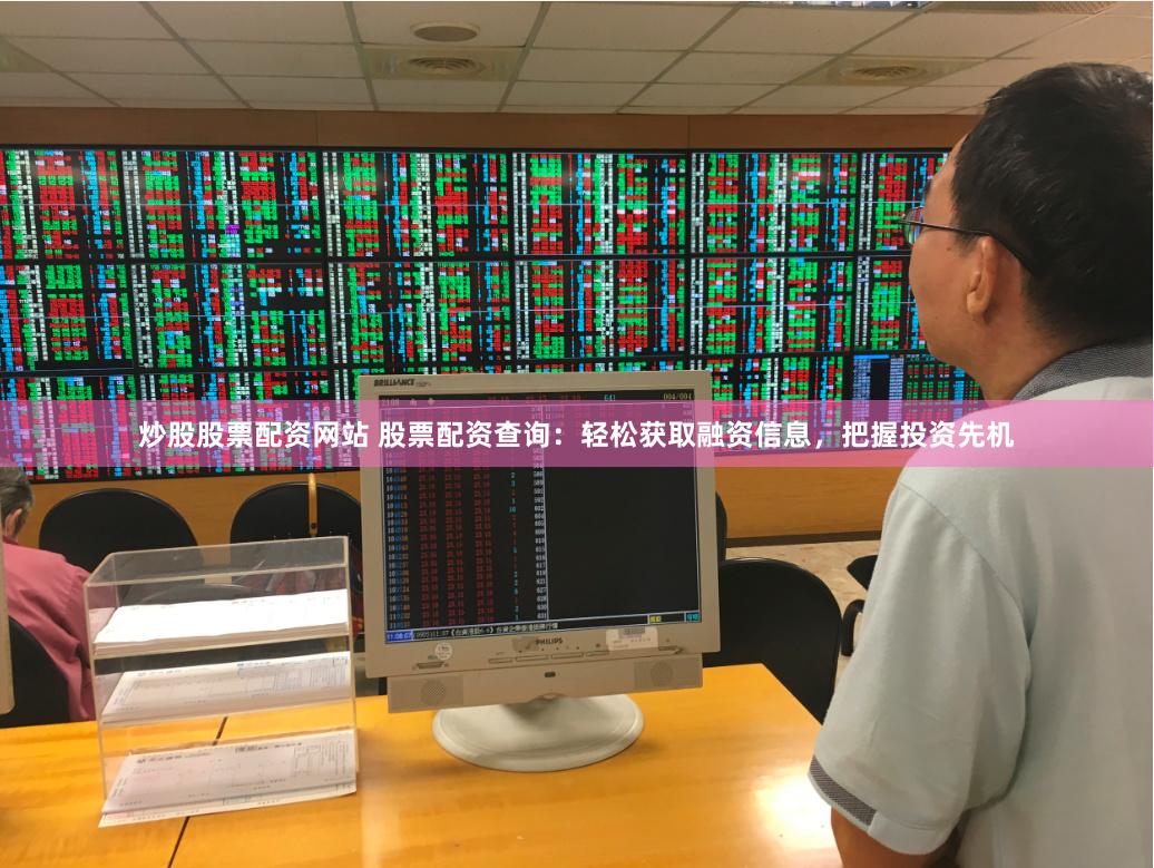 炒股股票配资网站 股票配资查询：轻松获取融资信息，把握投资先机