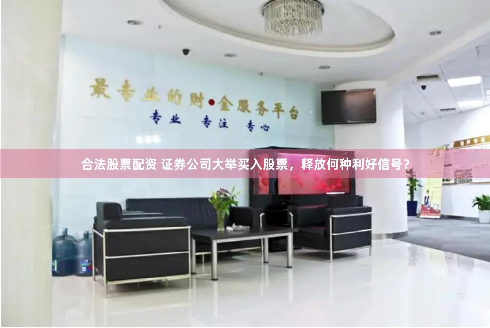 合法股票配资 证券公司大举买入股票，释放何种利好信号？