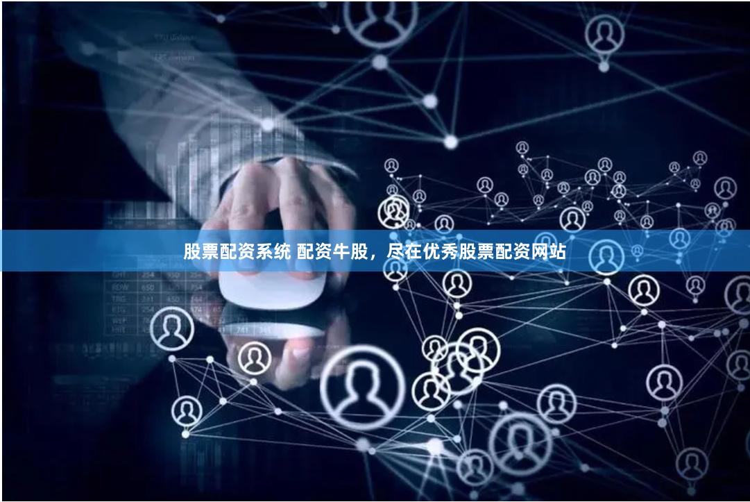 股票配资系统 配资牛股，尽在优秀股票配资网站