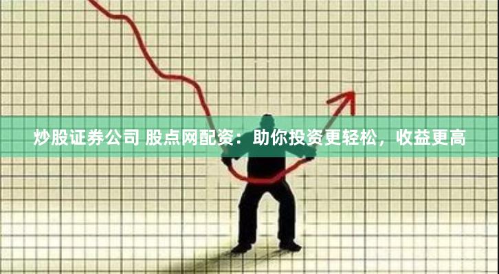 炒股证券公司 股点网配资：助你投资更轻松，收益更高