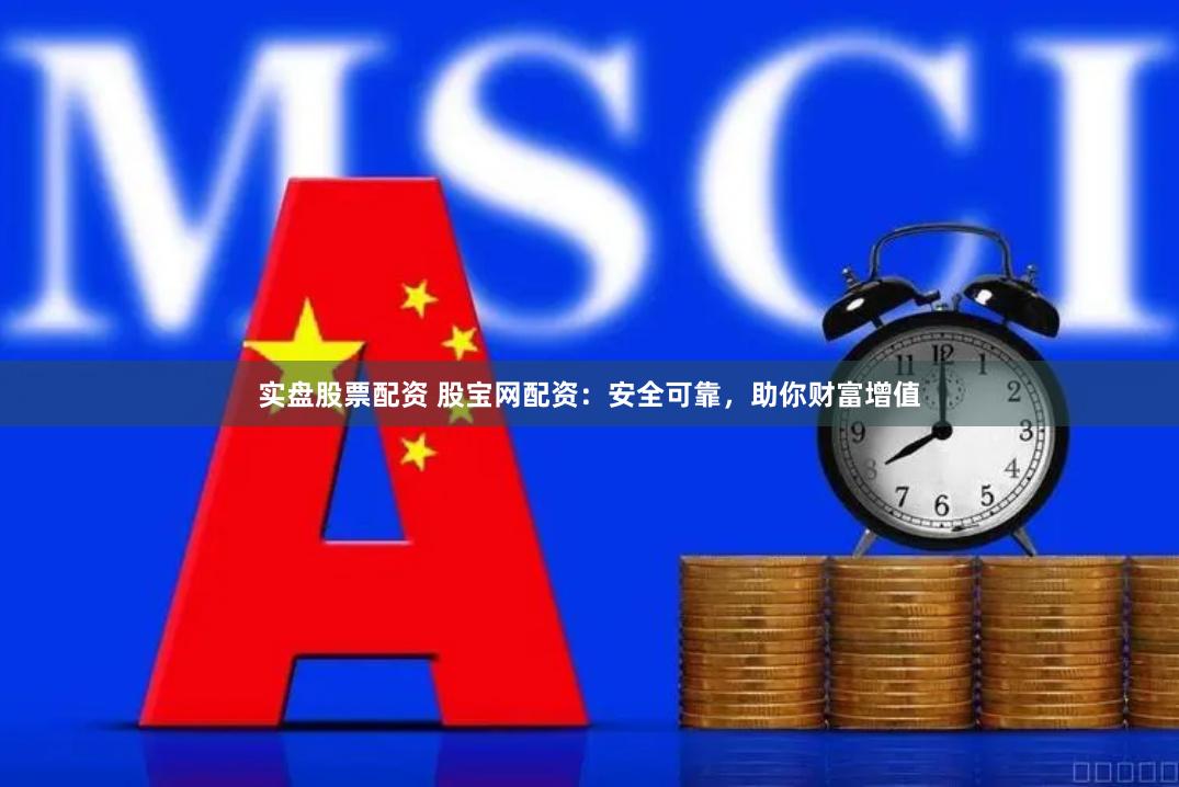 实盘股票配资 股宝网配资：安全可靠，助你财富增值