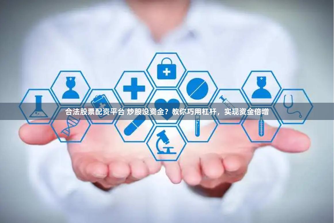 合法股票配资平台 炒股没资金？教你巧用杠杆，实现资金倍增