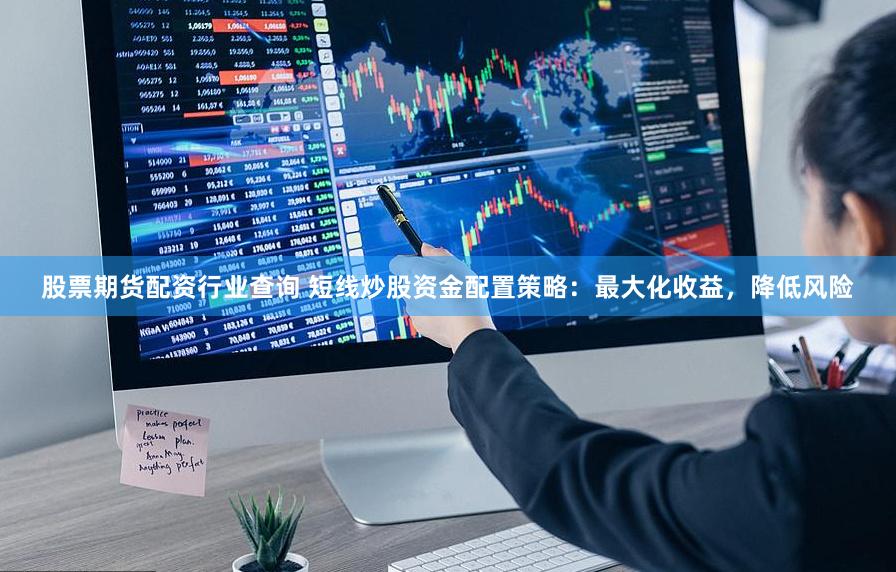 股票期货配资行业查询 短线炒股资金配置策略：最大化收益，降低风险