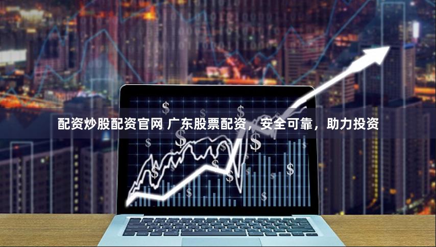 配资炒股配资官网 广东股票配资，安全可靠，助力投资