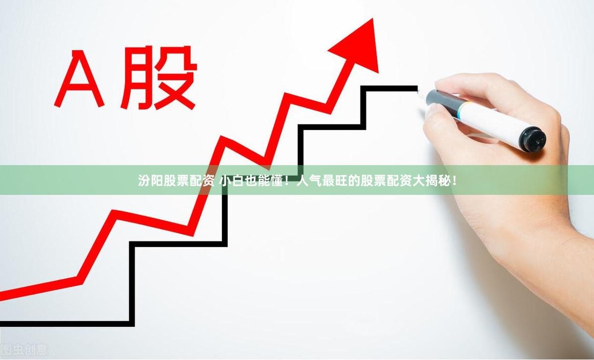 汾阳股票配资 小白也能懂！人气最旺的股票配资大揭秘！