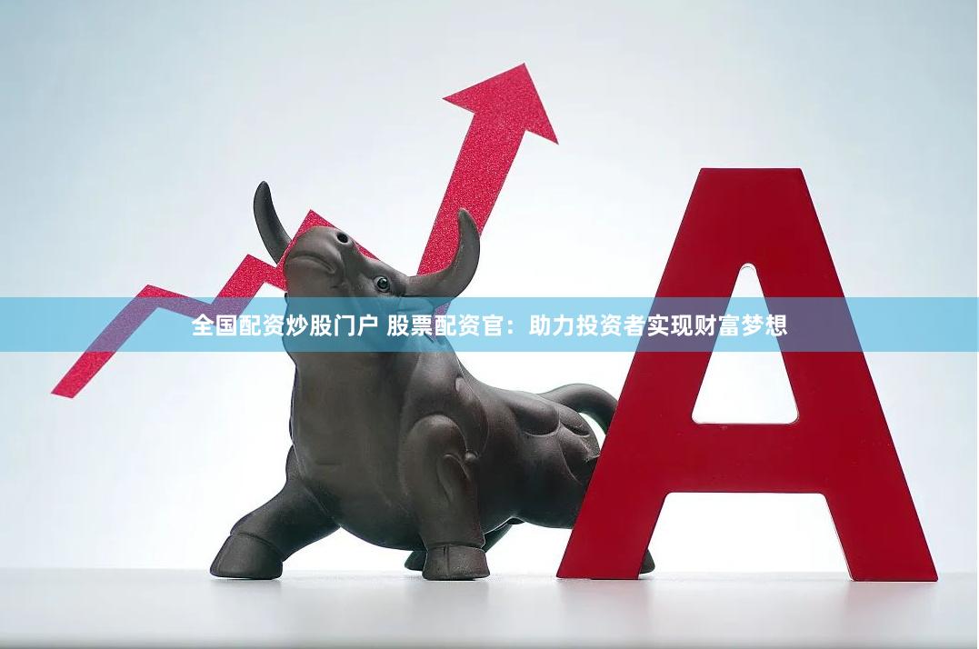 全国配资炒股门户 股票配资官：助力投资者实现财富梦想