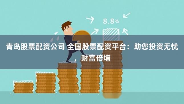 青岛股票配资公司 全国股票配资平台：助您投资无忧，财富倍增