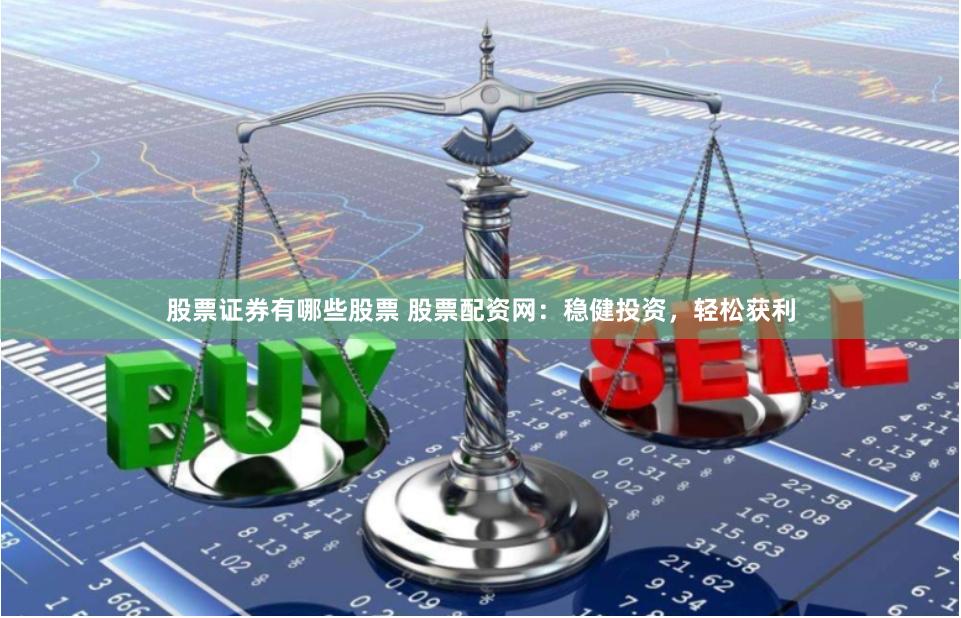股票证券有哪些股票 股票配资网：稳健投资，轻松获利