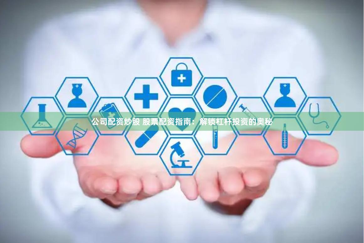 公司配资炒股 股票配资指南：解锁杠杆投资的奥秘