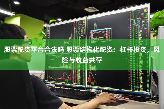股票配资平台合法吗 股票结构化配资：杠杆投资，风险与收益共存