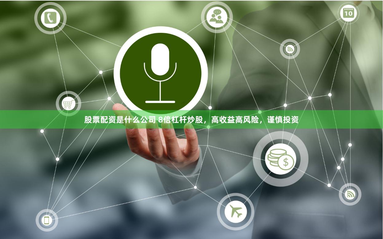 股票配资是什么公司 8倍杠杆炒股，高收益高风险，谨慎投资