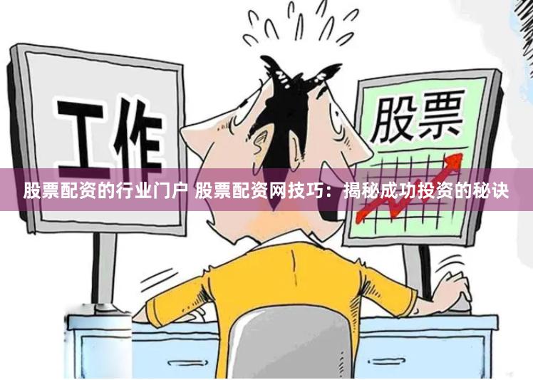 股票配资的行业门户 股票配资网技巧：揭秘成功投资的秘诀