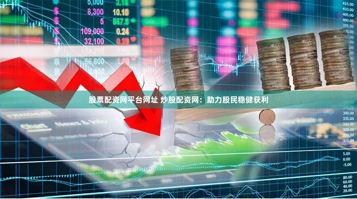 股票配资网平台网址 炒股配资网：助力股民稳健获利