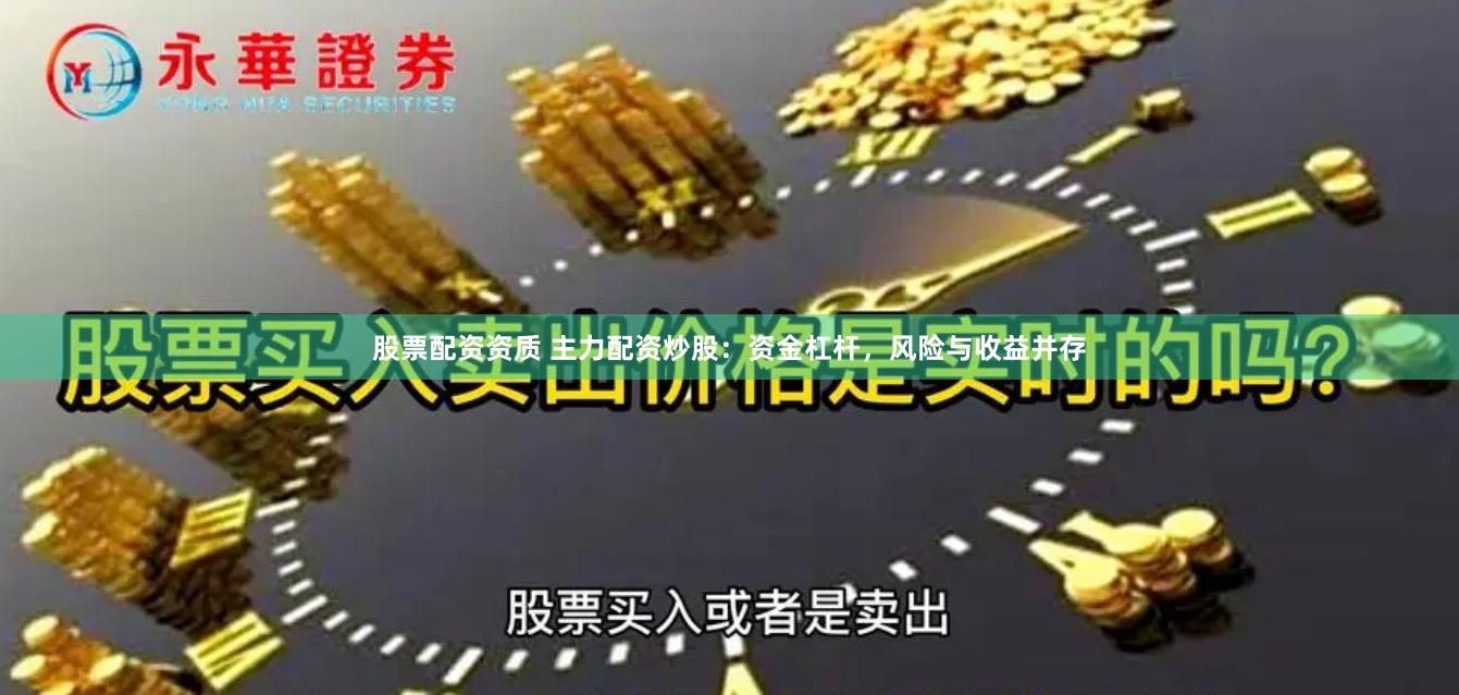 股票配资资质 主力配资炒股：资金杠杆，风险与收益并存