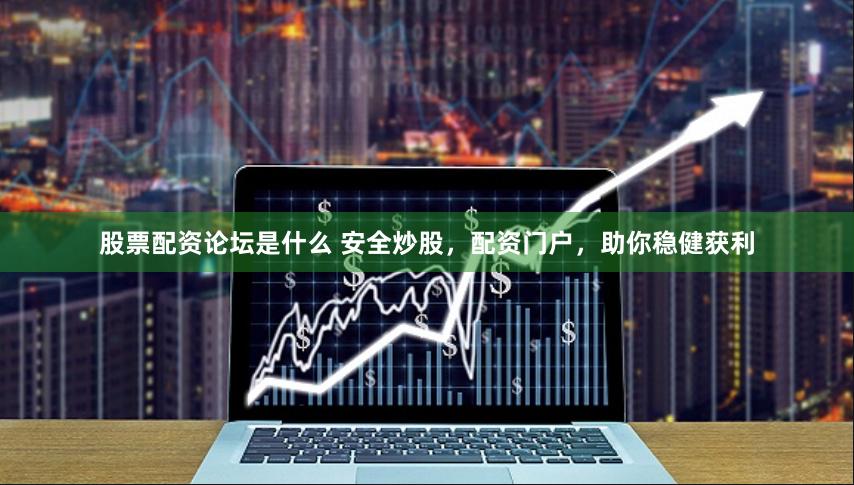 股票配资论坛是什么 安全炒股，配资门户，助你稳健获利