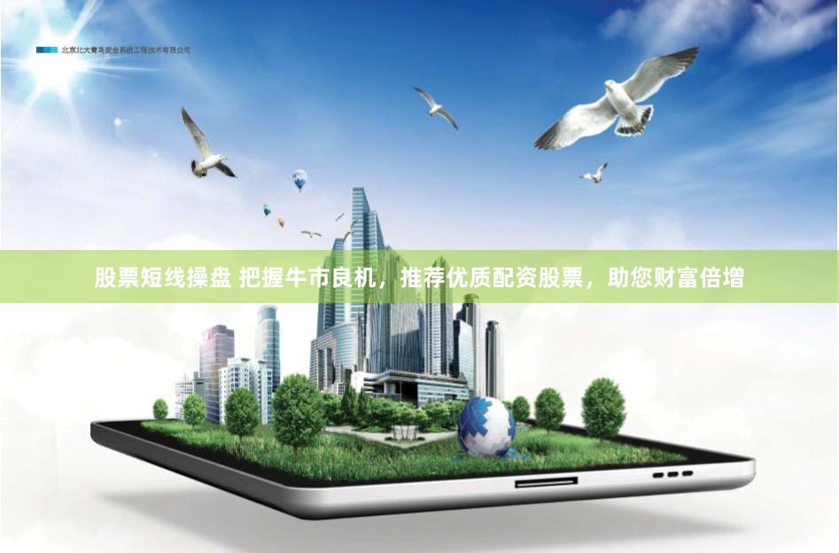 股票短线操盘 把握牛市良机，推荐优质配资股票，助您财富倍增